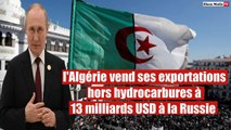 l'Algérie vend ses exportations hors hydrocarbures à 13 milliards USD à la Russie