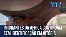 Imigrantes da África continuam sem identificação em Vitória