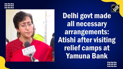 Delhi govt made all necessary arrangements: Atishi after visiting relief camps at Yamuna Bank