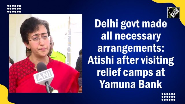 Delhi govt made all necessary arrangements: Atishi after visiting relief camps at Yamuna Bank
