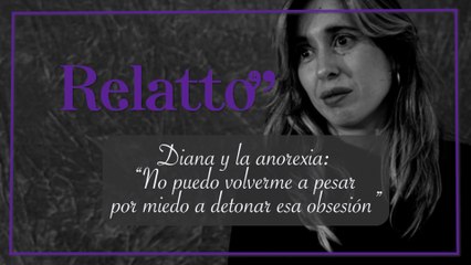 Relatto - Diana y la anorexia: "No puedo volverme a pesar por miedo a detonar esa obsesión"