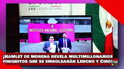 ¡VEAN! ¡Hamlet de morena revela los multimillonarios finiquitos que se embolsarán Lencho y Ciro!