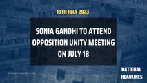 National Headlines: Sonia Gandhi to attend Opposition unity meeting on July 18 | Rahul Gandhi | BJP