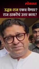 एकत्र येण्याच्या प्रश्नावर राज ठाकरेंचं हटके उत्तर