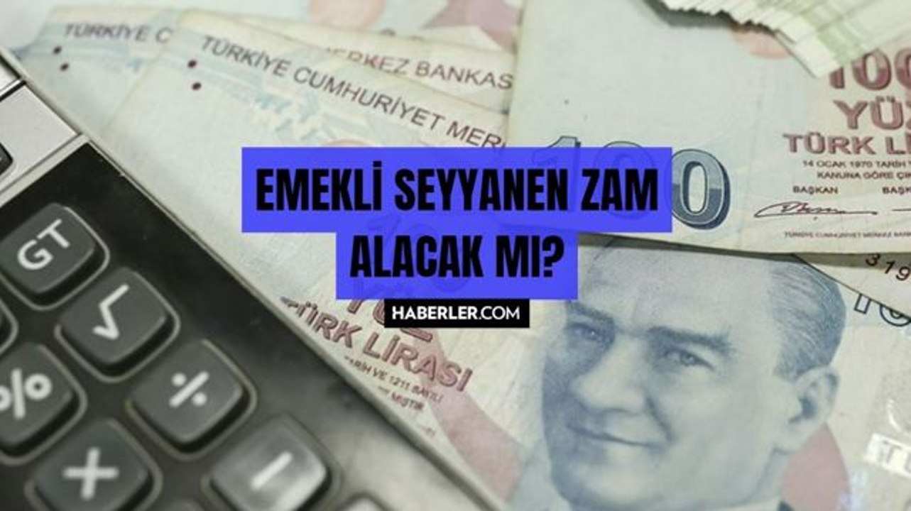 Emekli seyyanen zam alacak mı? Emekliye seyyanen zam var mı? Son dakika! Emeklilere seyyanen zam yapılacak mı?
