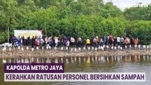 Kapolda Metro Jaya Kerahkan Ratusan Personel Bersihkan Sampah di Kawasan Mangrove Muara Angke