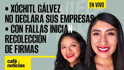 #EnVivo | #CaféYNoticias | Xóchitl no declara sus empresas | Con fallas inicia recolección de firmas