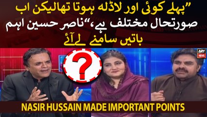 "Pehle koi ladla hota tha lekin ab surat e haal mukhtalif hai," Nasir Hussain Shah