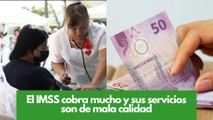 El IMSS cobra mucho y sus servicios son de mala calidad