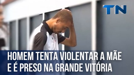 Homem tenta violentar a mãe e é preso na Grande Vitória