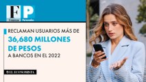 Reclaman usuarios más de 36,680 millones de pesos a bancos en el 2022