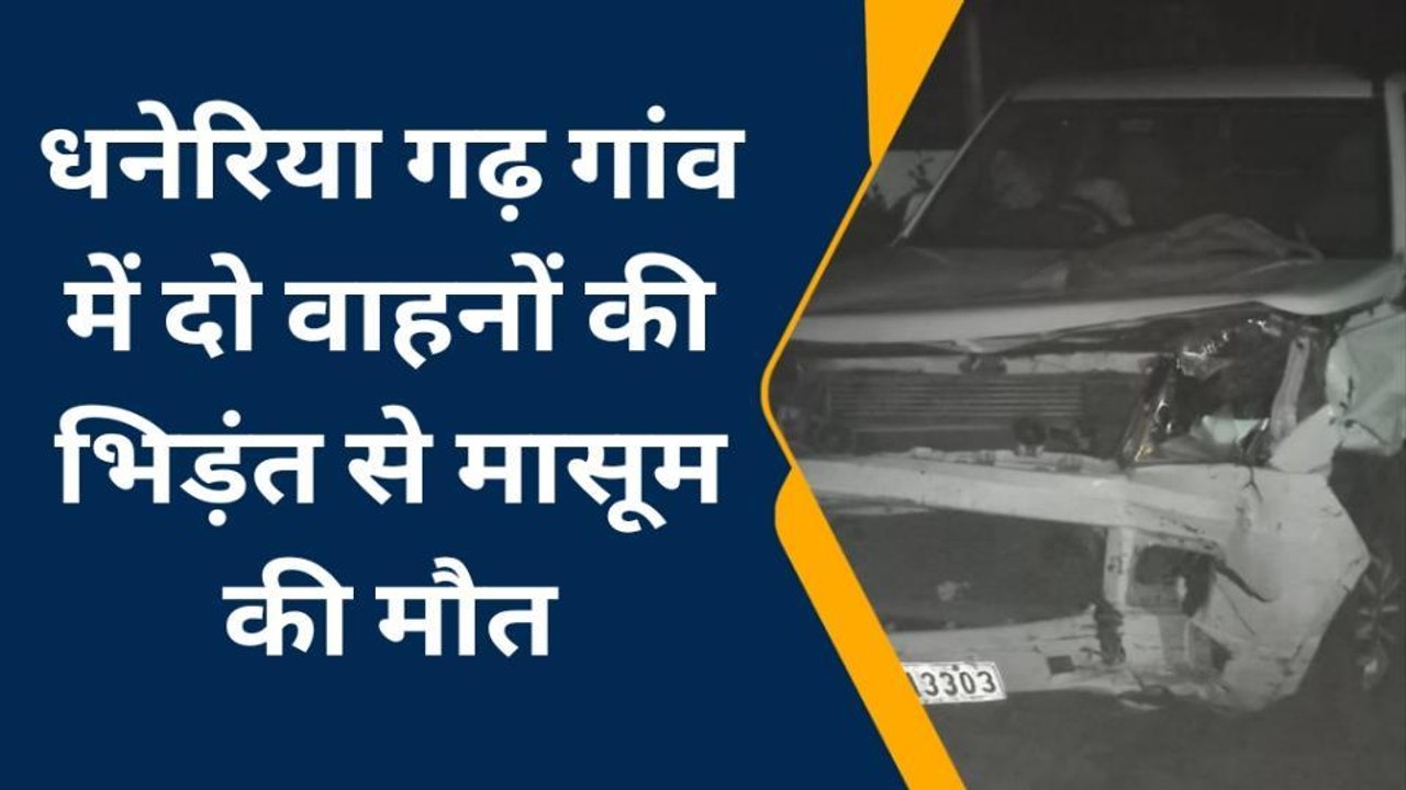 नाथद्वारा : धनेरिया गढ़ गांव में दो वाहनों में भिड़ंत, मासूम बालक की मौत