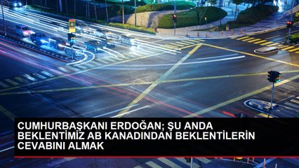 CUMHURBAŞKANI ERDOĞAN; ŞU ANDA BEKLENTİMİZ AB KANADINDAN BEKLENTİLERİN CEVABINI ALMAK