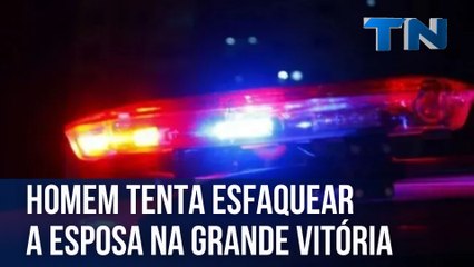 Homem tenta esfaquear a esposa na Grande Vitória