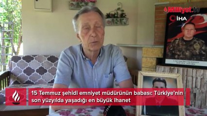 15 Temmuz şehidi emniyet müdürünün babası: Türkiye’nin son yüzyılda yaşadığı en büyük ihanet