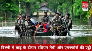 Delhi Flood:- दिल्ली में बाढ़ के से निपटने के लिए इंडियन नेवी और एयरफोर्स की एंट्री