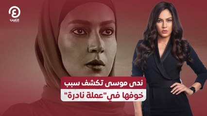 ندى موسى تكشف سبب خوفها في"عملة نادرة"