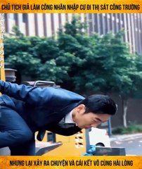 Chủ tịch giả làm công nhân nhập cư đi thị sát công trường nhưng lại xảy ra chuyện và cái kết vô cùng hài lòng