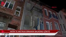 Fatih'te üç katlı metruk binada balkon çöktü