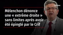 Mélenchon dénonce une « extrême droite » sans limites après avoir été épinglé par le Crif