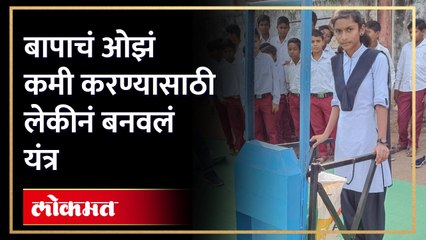 मजूर बापाचं ओझं, कमी करण्यासाठी लेकीनं चक्क बनवलं यंत्र