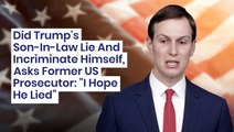 Did Trump's Son-In-Law Lie And Incriminate Himself, Asks Former US Prosecutor: 'I Hope He Lied'