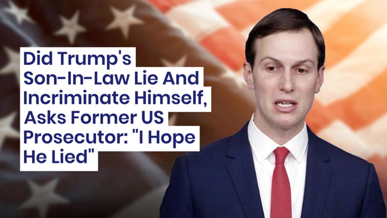 Did Trump's Son-In-Law Lie And Incriminate Himself, Asks Former US Prosecutor: 'I Hope He Lied'