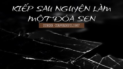 Kiếp sau nguyện làm một đóa sen (Singer Corperdevil1987) Full HD