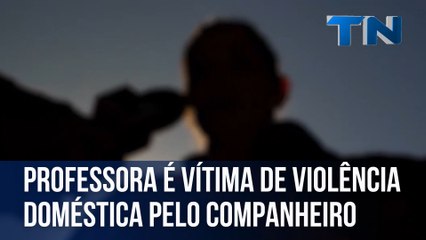 Professora é vítima de violência doméstica pelo companheiro