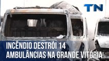 Incêndio destrói 14 ambulâncias na Grande Vitória