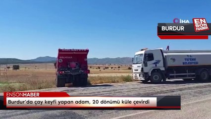Burdur’da çay keyfi yapan adam, 20 dönümü küle çevirdi