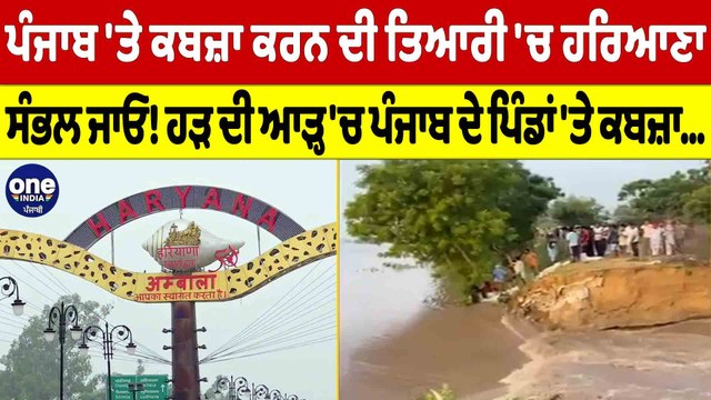 ਪੰਜਾਬ 'ਤੇ ਕਬਜ਼ਾ ਕਰਨ ਦੀ ਤਿਆਰੀ 'ਚ ਹਰਿਆਣਾ ਸੰਭਲ ਜਾਓ! ਹੜ ਦੀ ਆੜ੍ਹ 'ਚ ਪੰਜਾਬ 'ਤੇ ਕਬਜ਼ਾ | OneIndia Punjabi