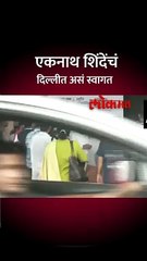 एकनाथ शिंदेंचं दिल्लीत असं स्वागत