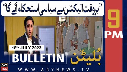 ARY News 9 PM Bulletin | Bilawal's Reaction On Election 2023 | 18th July 2023