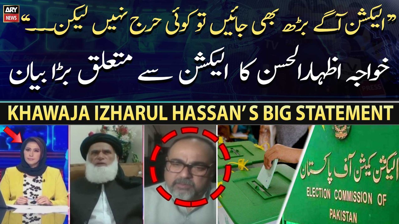 Khawaja Izharul Hassan’s big statement regarding election 2023