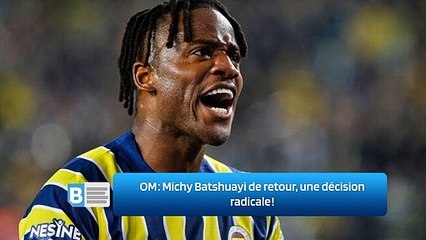 OM ‍: Michy Batshuayi de retour, une décision radicale ‍!