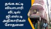 கோவை பிரபல தங்க வியாபாரி வீட்டில் ஜி.எஸ்.டி அதிகாரிகள் ரெய்டு!