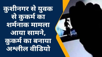 कुशीनगर: युवक के साथ मनबढो ने छिनैती कर जबरन किया कुकर्म, बनाया अश्लील वीडियो