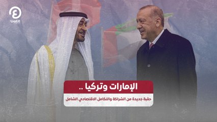 الإمارات وتركيا.. حقبة جديدة من الشراكة والتكامل الاقتصادي الشامل