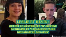 Leslie et Kévin : qui est le mystérieux “K”, revenu d'Ukraine et “capable de faire disparaître des gens