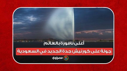 أعلى نافورة بالعالم.. جولة على كورنيش جدة الجديد في السعودية
