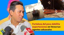 Fortaleza del peso debilita exportaciones en Veracruz: agentes aduanales