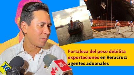 Fortaleza del peso debilita exportaciones en Veracruz: agentes aduanales