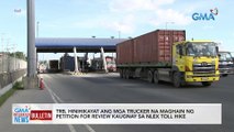 TRB, hinihikayat ang mga trucker na maghain ng petition for review kaugnay sa NLEX toll hike | GMA Integrated News Bulletin
