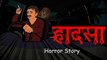 Hadasa Horror | हादसा |scary story| Horror Stories in Hindi | सच्ची कहानी | HORROR ANIMATION HINDI TV