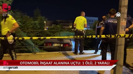 İnşaat alanına düşen otomobildeki 1 kişi öldü, 2 kişi yaralandı