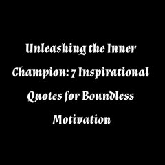 Unleashing the Inner Champion: 7 Inspirational Quotes for Boundless Motivation