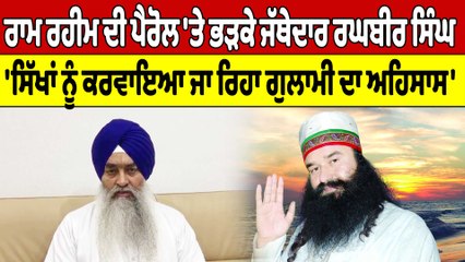 Ram Rahim ਦੀ Parole 'ਤੇ ਭੜਕੇ Jathedar ਰਘਬੀਰ ਸਿੰਘ 'ਸਿੱਖਾਂ ਨੂੰ ਕਰਵਾਇਆ ਜਾ ਰਿਹਾ ਗੁਲਾਮੀ ਦਾ ਅਹਿਸਾਸ' |