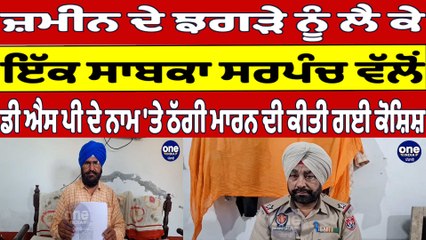 ਜ਼ਮੀਨ ਦੇ ਝਗੜੇ ਨੂੰ ਲੈ ਕੇ ਇੱਕ ਸਾਬਕਾ ਸਰਪੰਚ ਵੱਲੋਂ ਠੱਗੀ ਮਾਰਨ ਦੀ ਕੀਤੀ ਗਈ ਕੋਸ਼ਿਸ਼ |OneIndia Punjabi