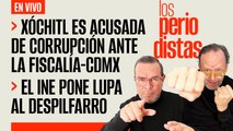 #EnVivo | #LosPeriodistas | Xóchitl es acusada de corrupción ante Fiscalía-CdMx | INE pone lupa al despilfarro